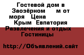 Гостевой дом в Заозёрном, 400м от моря › Цена ­ 300-350 - Крым, Евпатория Развлечения и отдых » Гостиницы   